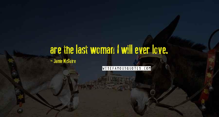 Jamie McGuire Quotes: are the last woman I will ever love.