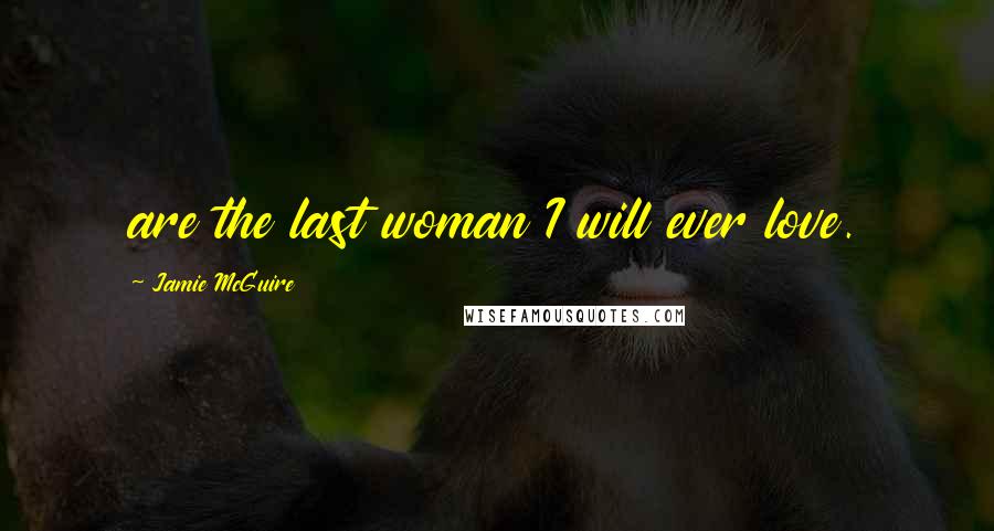 Jamie McGuire Quotes: are the last woman I will ever love.