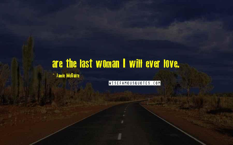 Jamie McGuire Quotes: are the last woman I will ever love.