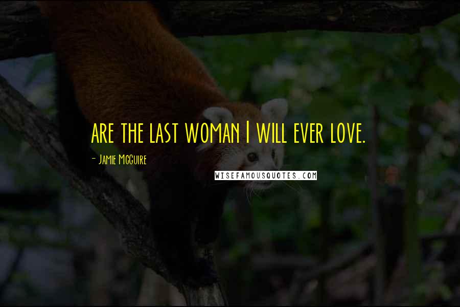 Jamie McGuire Quotes: are the last woman I will ever love.