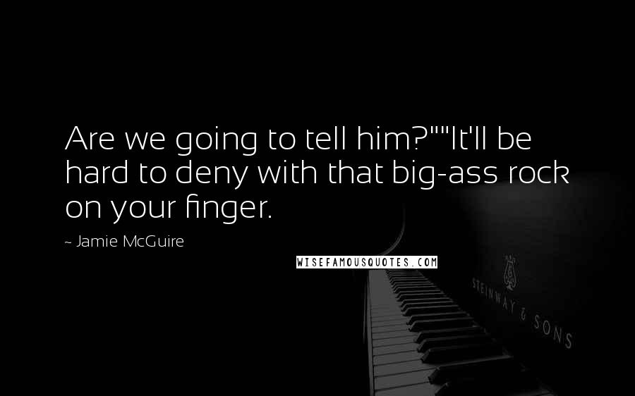 Jamie McGuire Quotes: Are we going to tell him?""It'll be hard to deny with that big-ass rock on your finger.