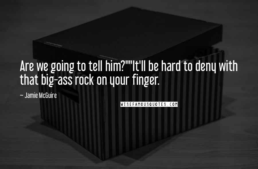 Jamie McGuire Quotes: Are we going to tell him?""It'll be hard to deny with that big-ass rock on your finger.