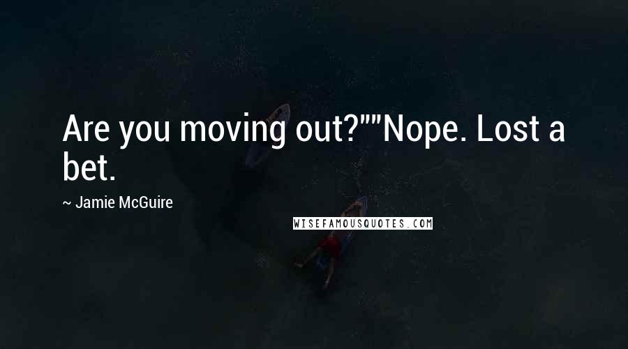 Jamie McGuire Quotes: Are you moving out?""Nope. Lost a bet.