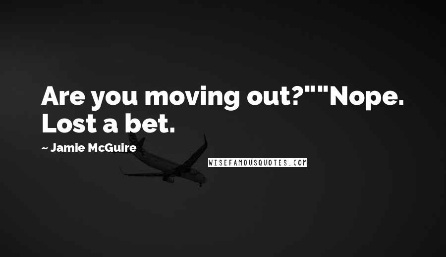 Jamie McGuire Quotes: Are you moving out?""Nope. Lost a bet.