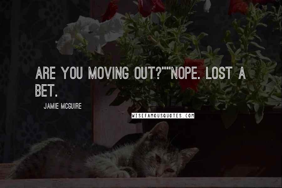 Jamie McGuire Quotes: Are you moving out?""Nope. Lost a bet.