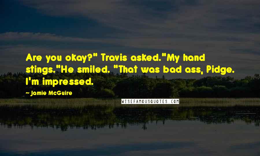 Jamie McGuire Quotes: Are you okay?" Travis asked."My hand stings."He smiled. "That was bad ass, Pidge. I'm impressed.