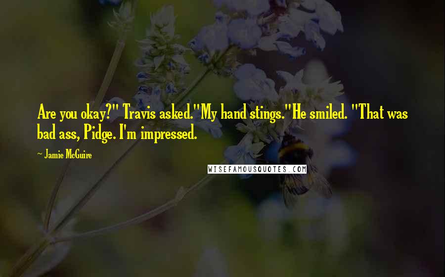 Jamie McGuire Quotes: Are you okay?" Travis asked."My hand stings."He smiled. "That was bad ass, Pidge. I'm impressed.