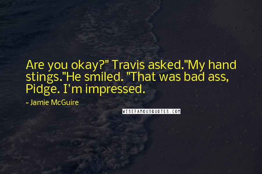 Jamie McGuire Quotes: Are you okay?" Travis asked."My hand stings."He smiled. "That was bad ass, Pidge. I'm impressed.
