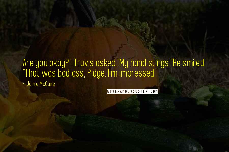 Jamie McGuire Quotes: Are you okay?" Travis asked."My hand stings."He smiled. "That was bad ass, Pidge. I'm impressed.