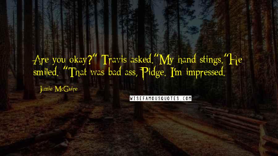 Jamie McGuire Quotes: Are you okay?" Travis asked."My hand stings."He smiled. "That was bad ass, Pidge. I'm impressed.