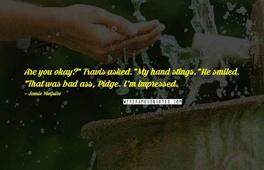 Jamie McGuire Quotes: Are you okay?" Travis asked."My hand stings."He smiled. "That was bad ass, Pidge. I'm impressed.