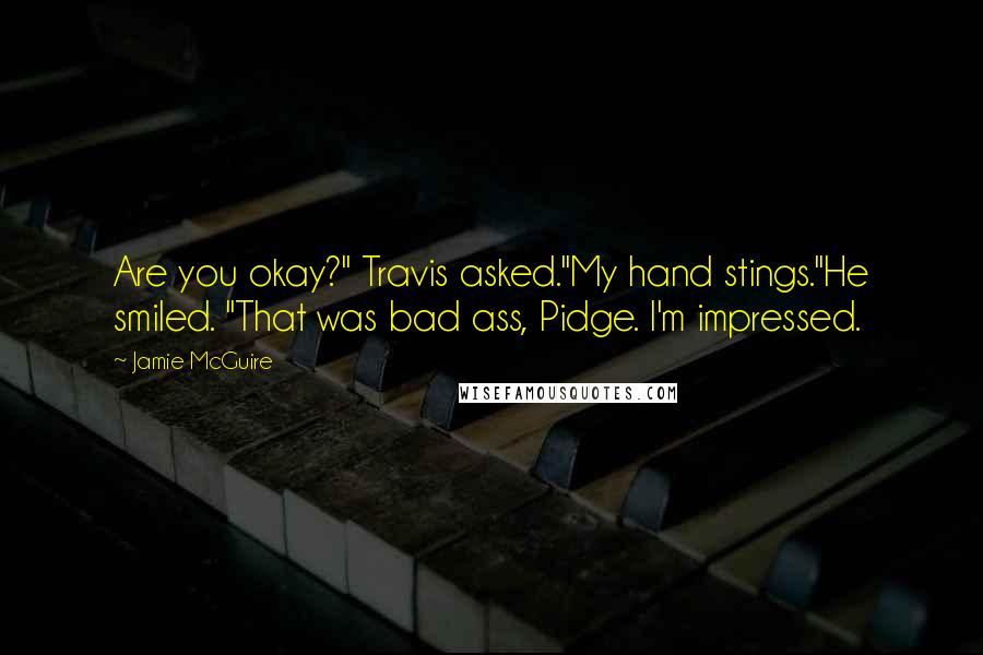 Jamie McGuire Quotes: Are you okay?" Travis asked."My hand stings."He smiled. "That was bad ass, Pidge. I'm impressed.