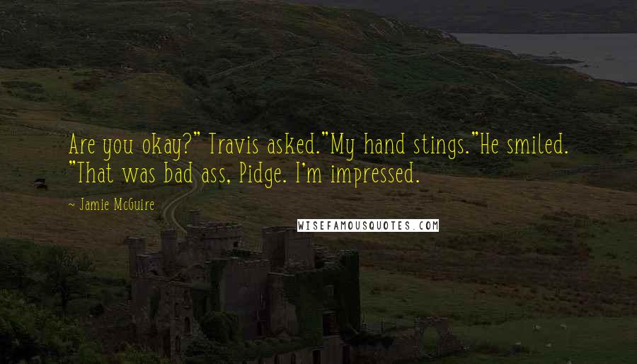 Jamie McGuire Quotes: Are you okay?" Travis asked."My hand stings."He smiled. "That was bad ass, Pidge. I'm impressed.