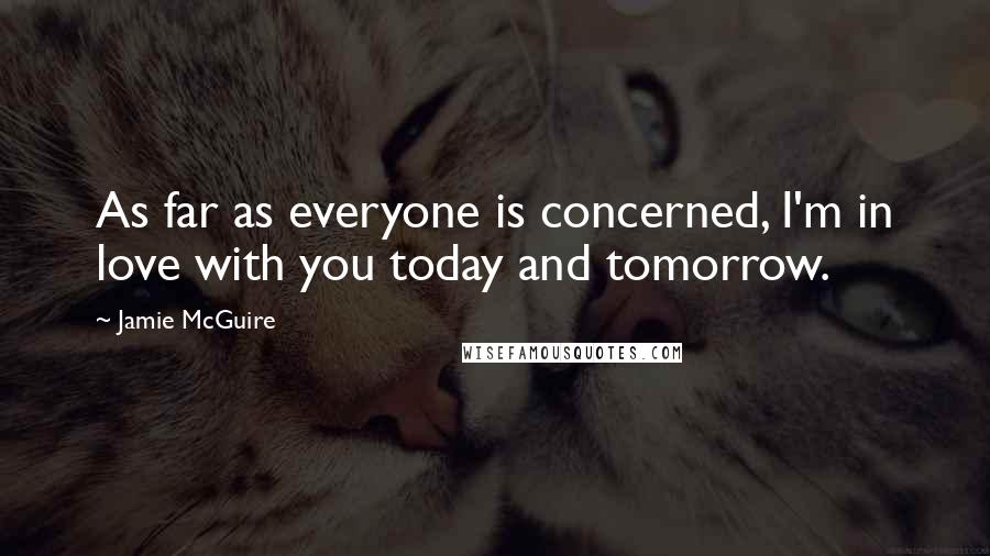 Jamie McGuire Quotes: As far as everyone is concerned, I'm in love with you today and tomorrow.