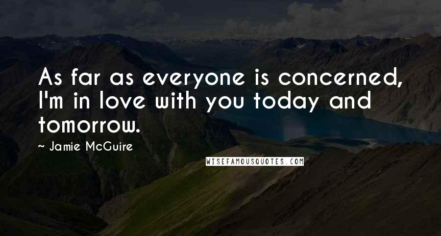 Jamie McGuire Quotes: As far as everyone is concerned, I'm in love with you today and tomorrow.