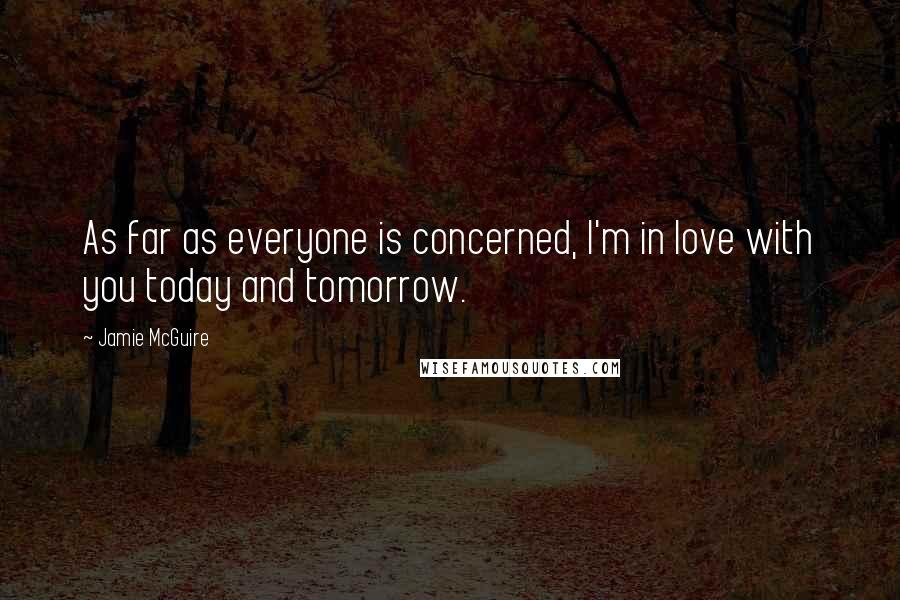 Jamie McGuire Quotes: As far as everyone is concerned, I'm in love with you today and tomorrow.