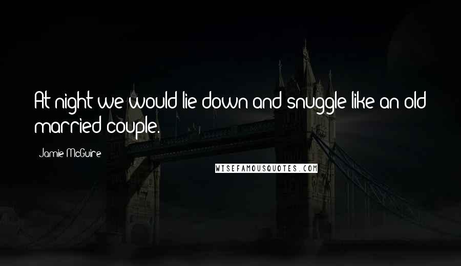 Jamie McGuire Quotes: At night we would lie down and snuggle like an old married couple.