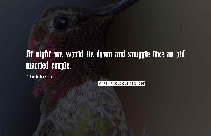 Jamie McGuire Quotes: At night we would lie down and snuggle like an old married couple.