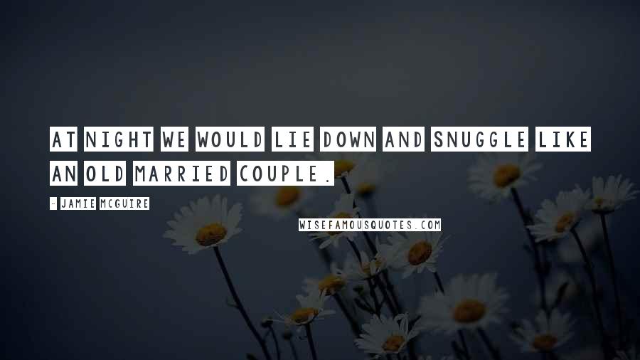 Jamie McGuire Quotes: At night we would lie down and snuggle like an old married couple.