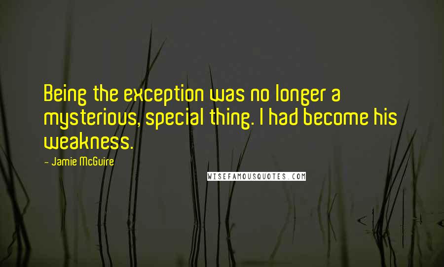 Jamie McGuire Quotes: Being the exception was no longer a mysterious, special thing. I had become his weakness.