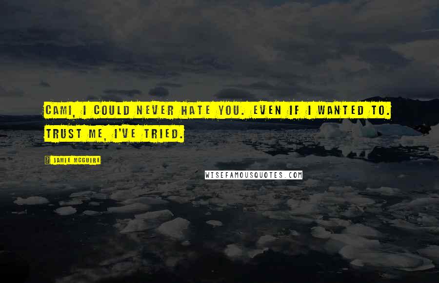 Jamie McGuire Quotes: Cami, I could never hate you. Even if I wanted to. Trust me, I've tried.