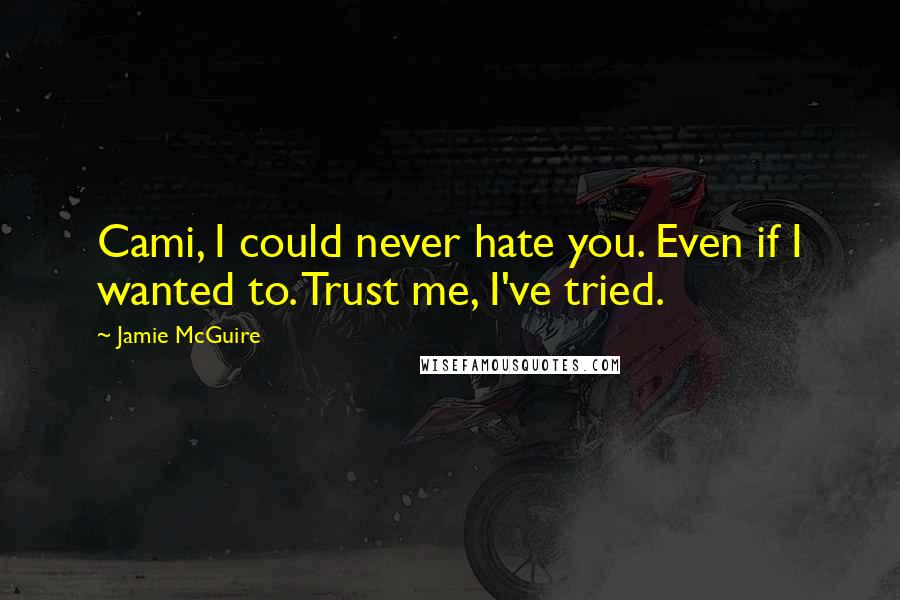 Jamie McGuire Quotes: Cami, I could never hate you. Even if I wanted to. Trust me, I've tried.