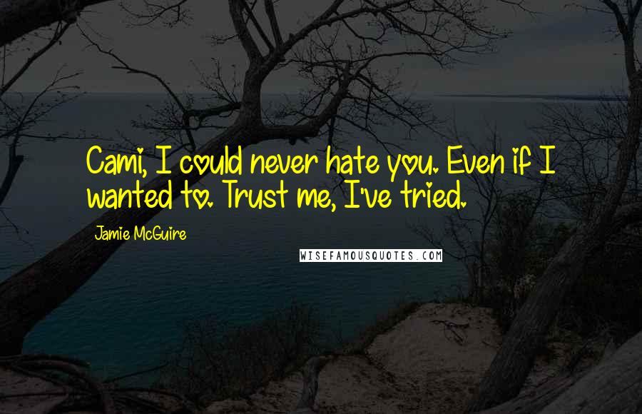 Jamie McGuire Quotes: Cami, I could never hate you. Even if I wanted to. Trust me, I've tried.