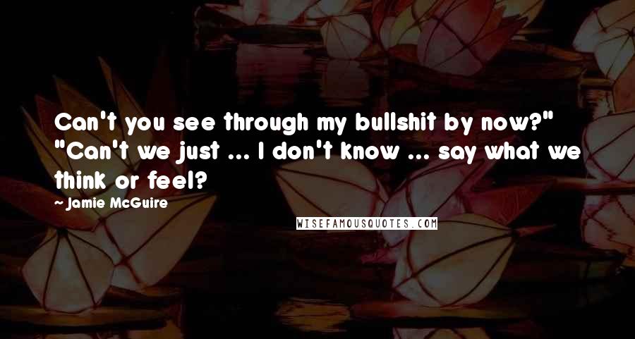 Jamie McGuire Quotes: Can't you see through my bullshit by now?" "Can't we just ... I don't know ... say what we think or feel?