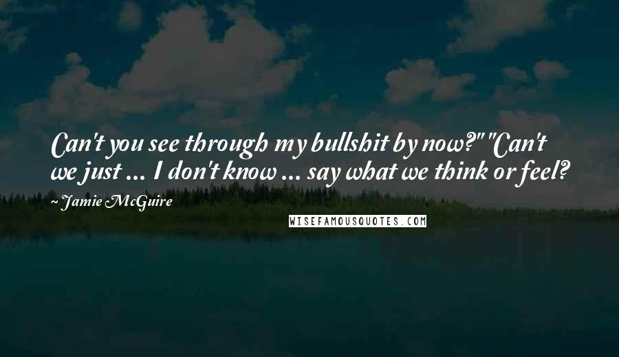 Jamie McGuire Quotes: Can't you see through my bullshit by now?" "Can't we just ... I don't know ... say what we think or feel?