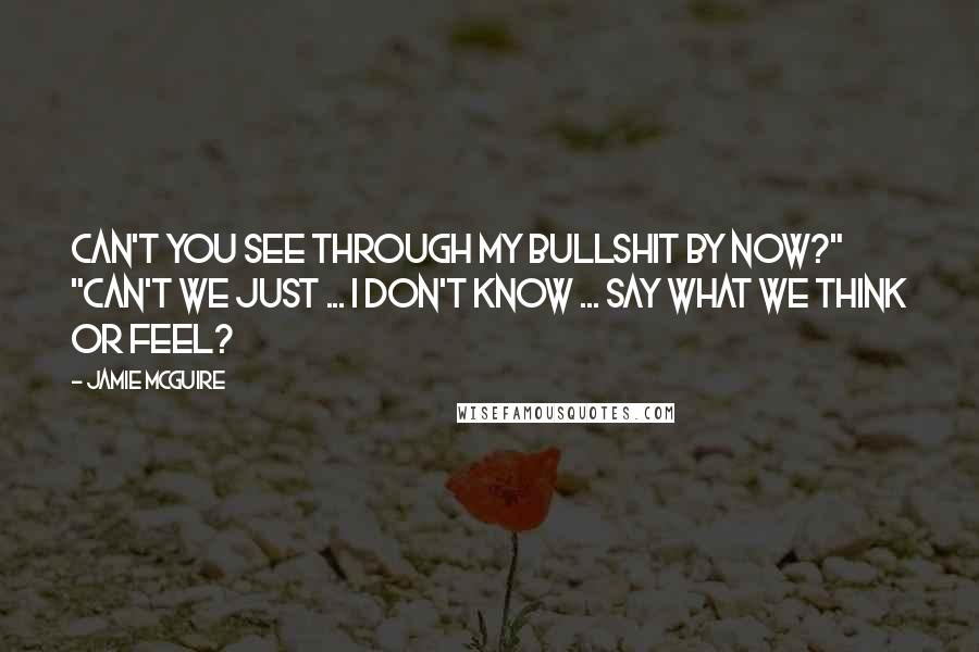 Jamie McGuire Quotes: Can't you see through my bullshit by now?" "Can't we just ... I don't know ... say what we think or feel?