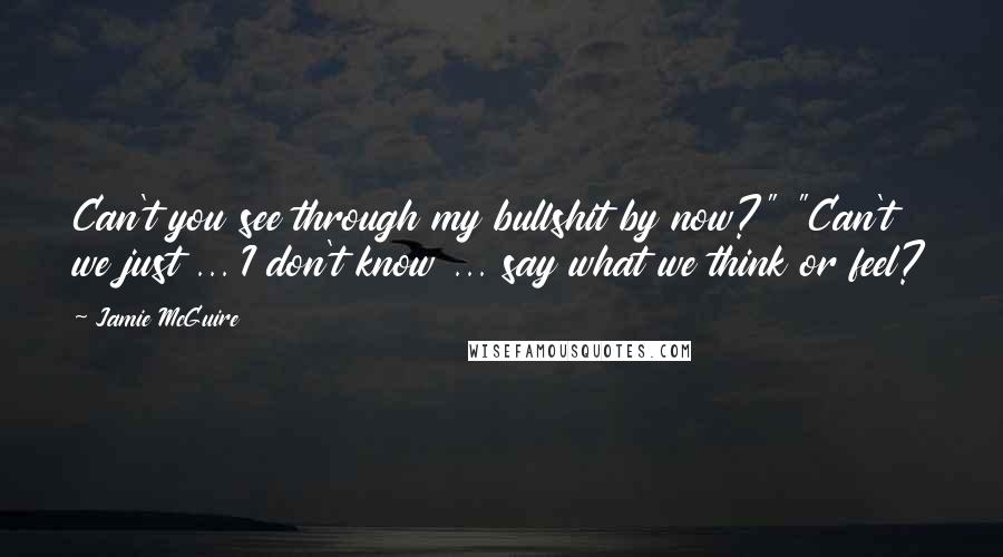 Jamie McGuire Quotes: Can't you see through my bullshit by now?" "Can't we just ... I don't know ... say what we think or feel?