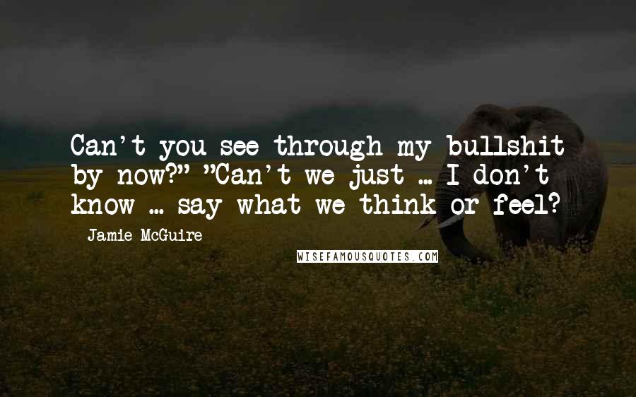 Jamie McGuire Quotes: Can't you see through my bullshit by now?" "Can't we just ... I don't know ... say what we think or feel?