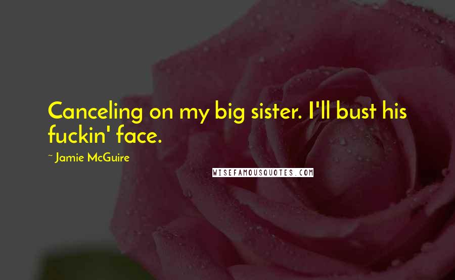 Jamie McGuire Quotes: Canceling on my big sister. I'll bust his fuckin' face.