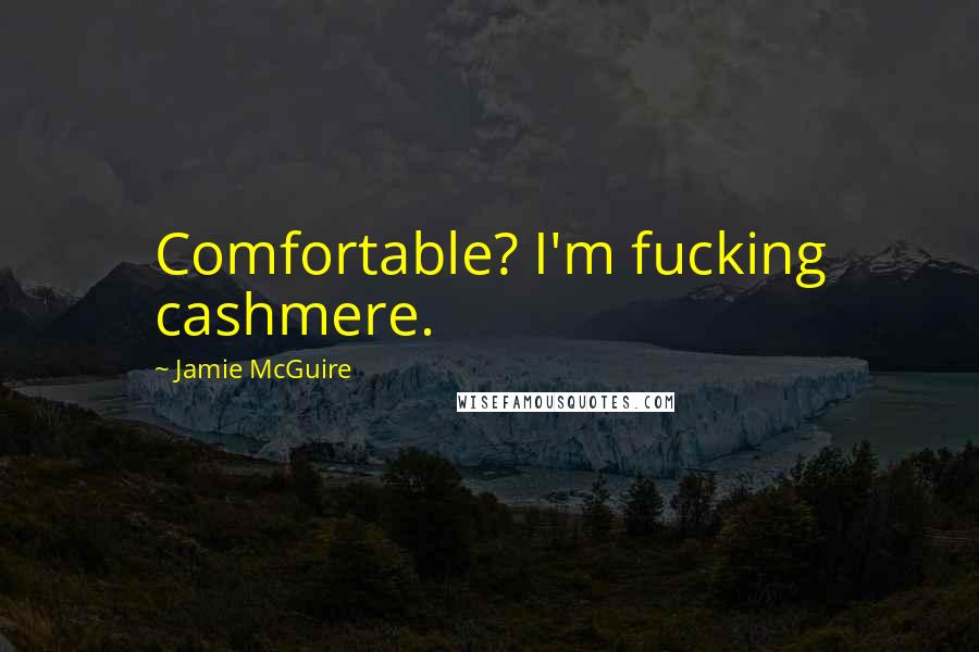 Jamie McGuire Quotes: Comfortable? I'm fucking cashmere.