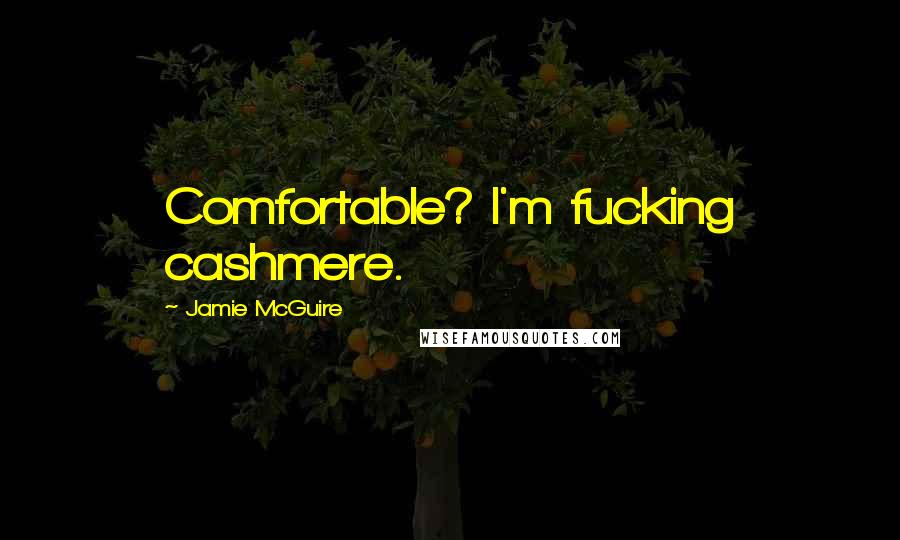 Jamie McGuire Quotes: Comfortable? I'm fucking cashmere.