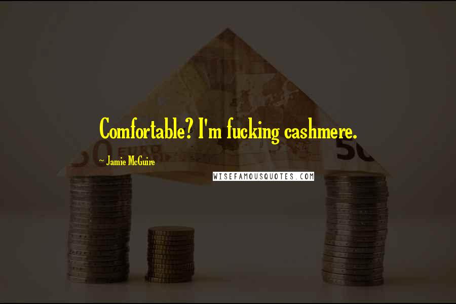 Jamie McGuire Quotes: Comfortable? I'm fucking cashmere.