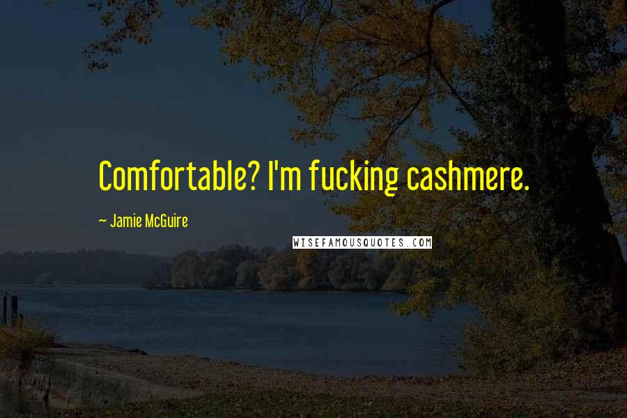Jamie McGuire Quotes: Comfortable? I'm fucking cashmere.