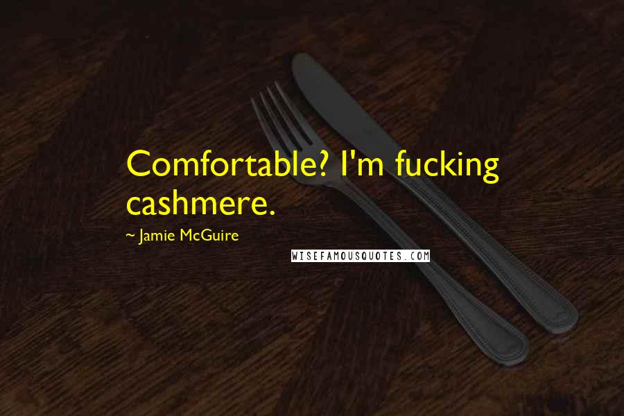 Jamie McGuire Quotes: Comfortable? I'm fucking cashmere.