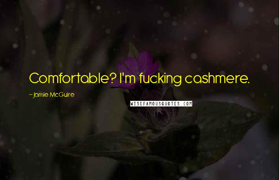 Jamie McGuire Quotes: Comfortable? I'm fucking cashmere.