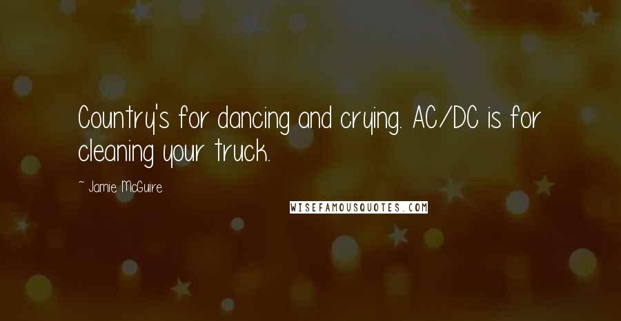 Jamie McGuire Quotes: Country's for dancing and crying. AC/DC is for cleaning your truck.