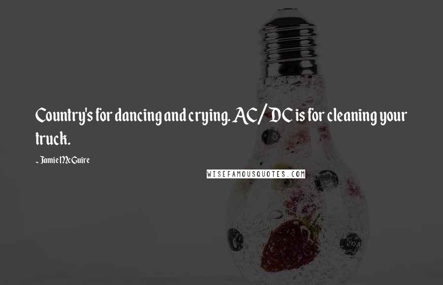 Jamie McGuire Quotes: Country's for dancing and crying. AC/DC is for cleaning your truck.