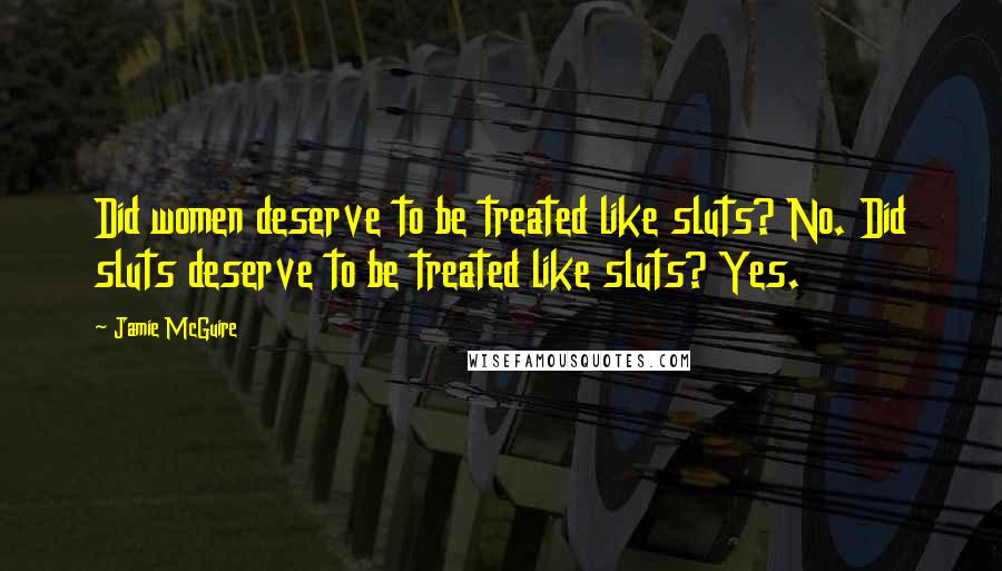 Jamie McGuire Quotes: Did women deserve to be treated like sluts? No. Did sluts deserve to be treated like sluts? Yes.