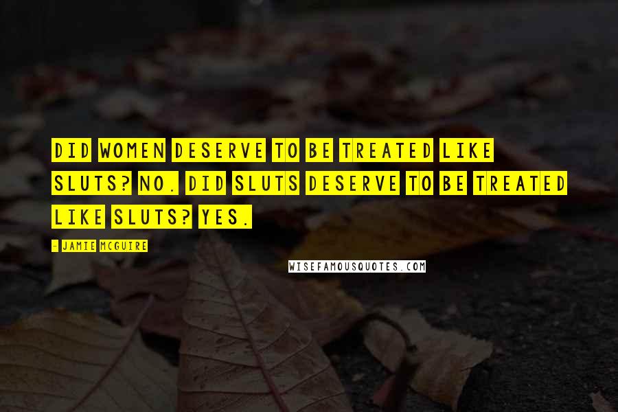 Jamie McGuire Quotes: Did women deserve to be treated like sluts? No. Did sluts deserve to be treated like sluts? Yes.