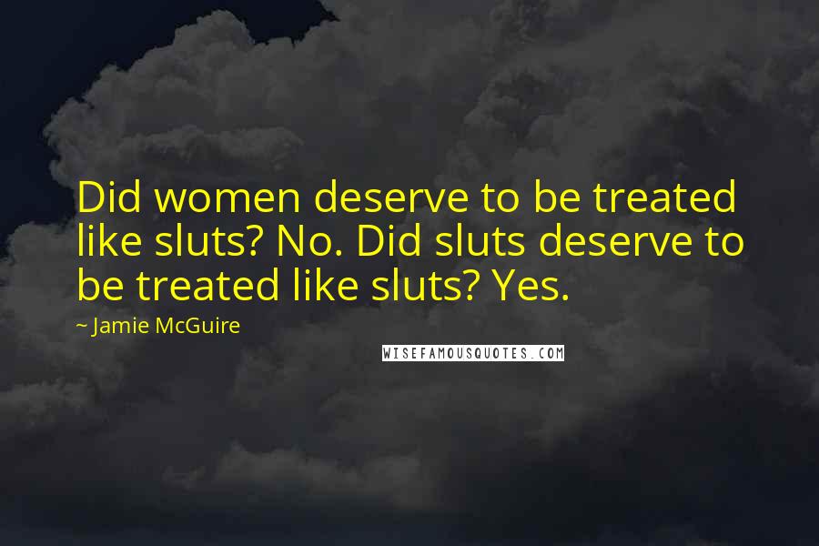 Jamie McGuire Quotes: Did women deserve to be treated like sluts? No. Did sluts deserve to be treated like sluts? Yes.
