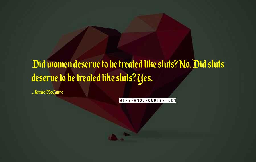 Jamie McGuire Quotes: Did women deserve to be treated like sluts? No. Did sluts deserve to be treated like sluts? Yes.