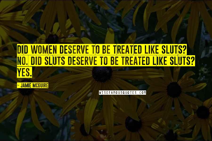 Jamie McGuire Quotes: Did women deserve to be treated like sluts? No. Did sluts deserve to be treated like sluts? Yes.