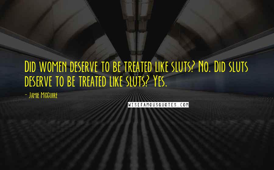 Jamie McGuire Quotes: Did women deserve to be treated like sluts? No. Did sluts deserve to be treated like sluts? Yes.