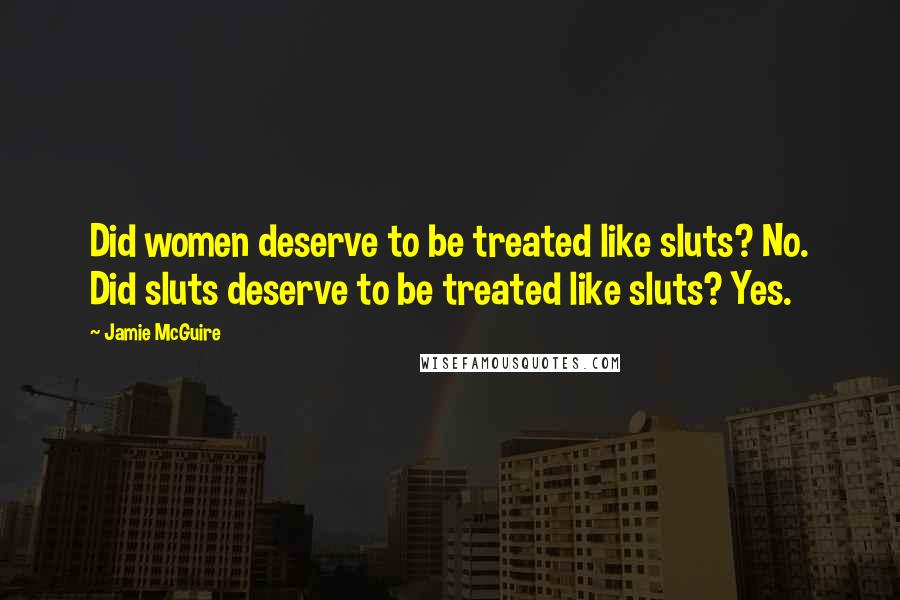 Jamie McGuire Quotes: Did women deserve to be treated like sluts? No. Did sluts deserve to be treated like sluts? Yes.