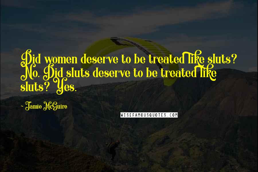 Jamie McGuire Quotes: Did women deserve to be treated like sluts? No. Did sluts deserve to be treated like sluts? Yes.