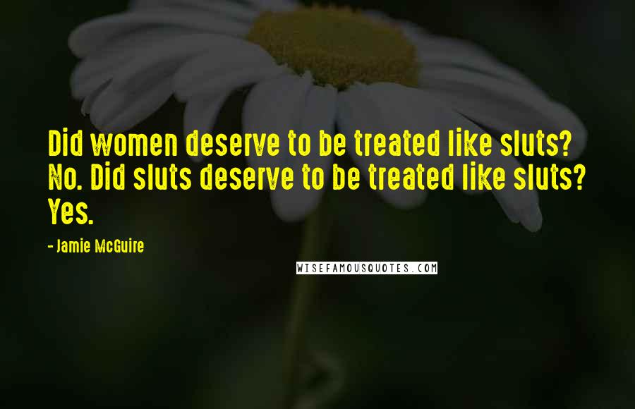 Jamie McGuire Quotes: Did women deserve to be treated like sluts? No. Did sluts deserve to be treated like sluts? Yes.